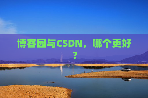 博客园与CSDN,哪个更好? 博客园与CSDN,哪个更好?