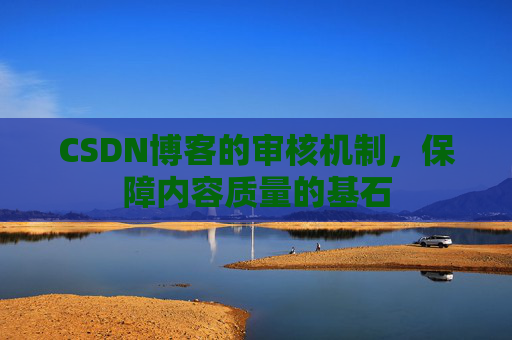 CSDN博客的审核机制，保障内容质量的基石