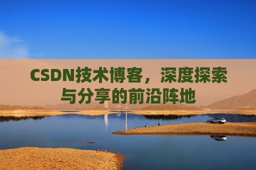 CSDN技术博客，深度探索与分享的前沿阵地
